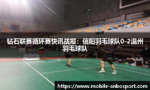 钻石联赛循环赛快讯战报：信阳羽毛球队0-2温州羽毛球队