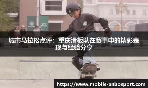 城市马拉松点评：重庆滑板队在赛事中的精彩表现与经验分享