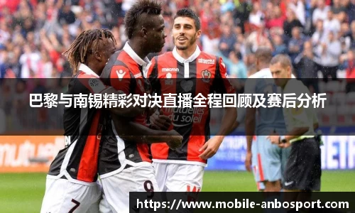 巴黎与南锡精彩对决直播全程回顾及赛后分析