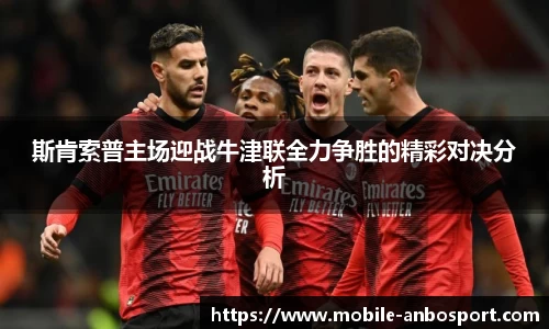 斯肯索普主场迎战牛津联全力争胜的精彩对决分析